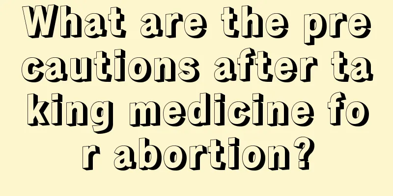 What are the precautions after taking medicine for abortion?