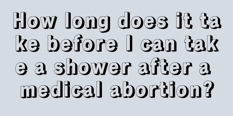 How long does it take before I can take a shower after a medical abortion?