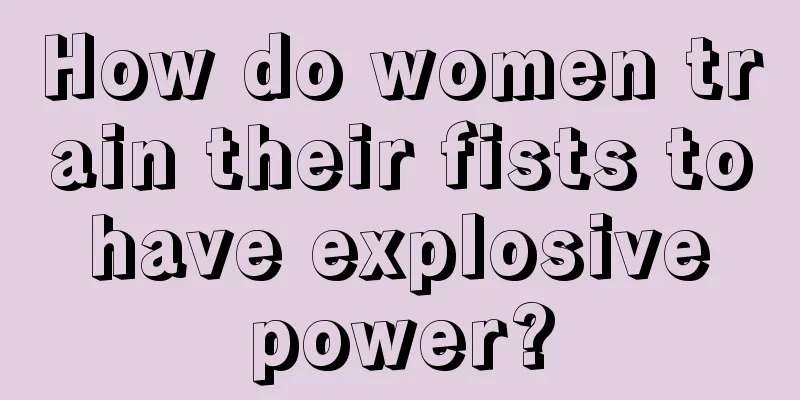 How do women train their fists to have explosive power?