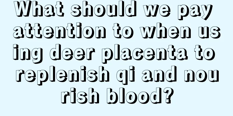 What should we pay attention to when using deer placenta to replenish qi and nourish blood?