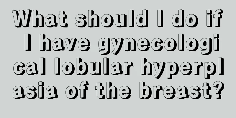 What should I do if I have gynecological lobular hyperplasia of the breast?