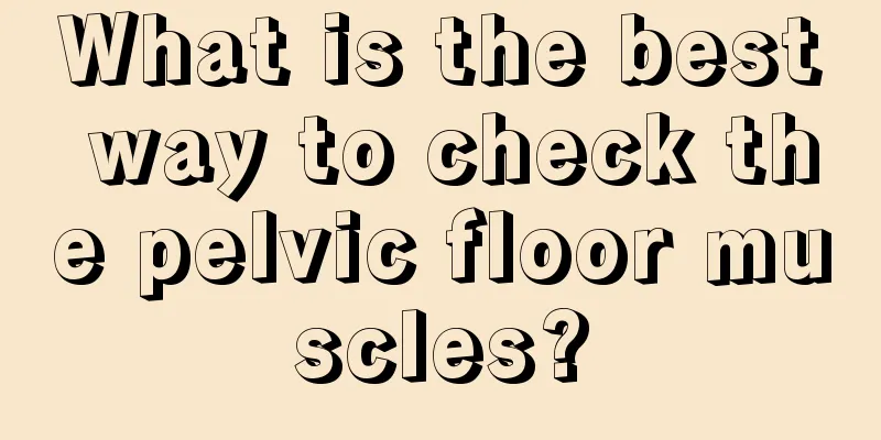 What is the best way to check the pelvic floor muscles?