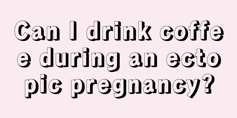 Can I drink coffee during an ectopic pregnancy?