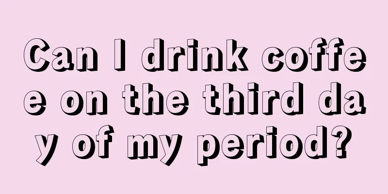 Can I drink coffee on the third day of my period?