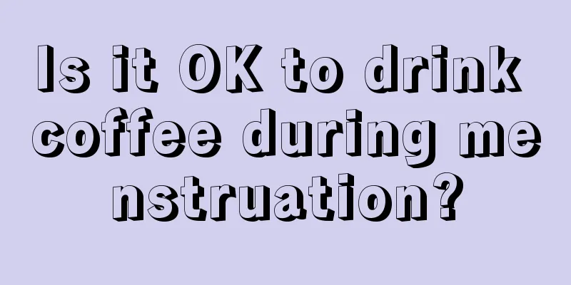 Is it OK to drink coffee during menstruation?