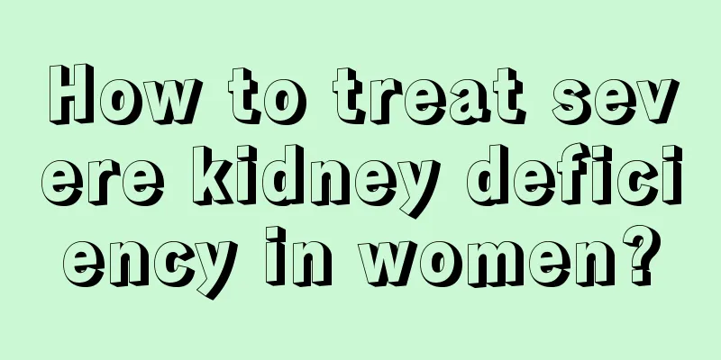 How to treat severe kidney deficiency in women?