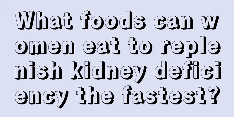 What foods can women eat to replenish kidney deficiency the fastest?