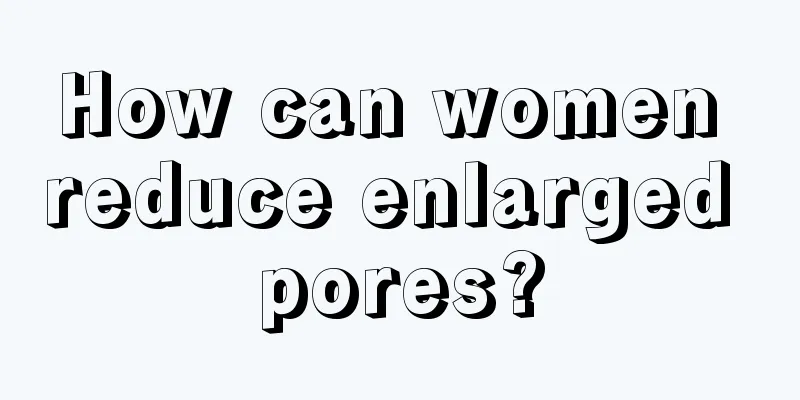 How can women reduce enlarged pores?