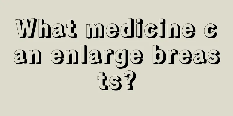 What medicine can enlarge breasts?