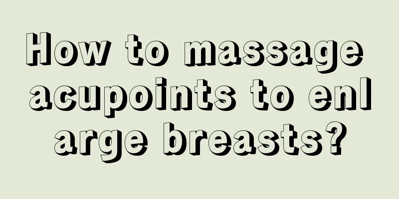 How to massage acupoints to enlarge breasts?