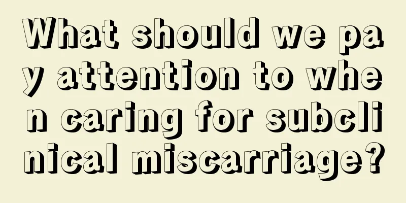 What should we pay attention to when caring for subclinical miscarriage?