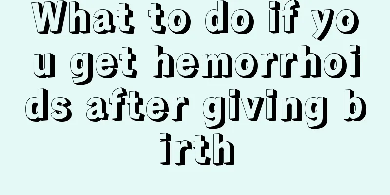 What to do if you get hemorrhoids after giving birth