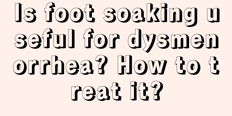 Is foot soaking useful for dysmenorrhea? How to treat it?