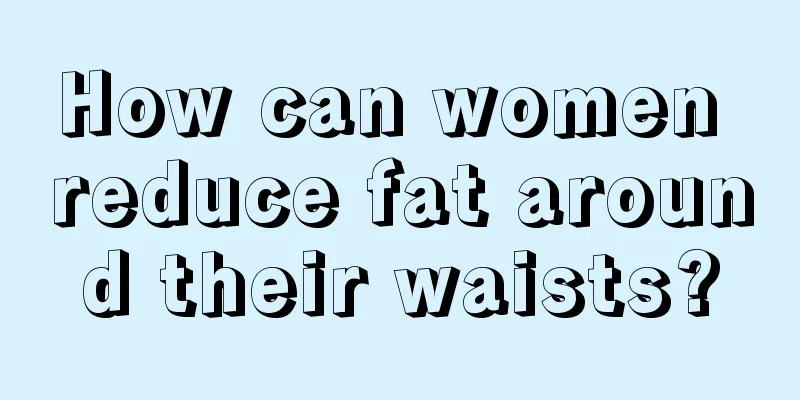 How can women reduce fat around their waists?