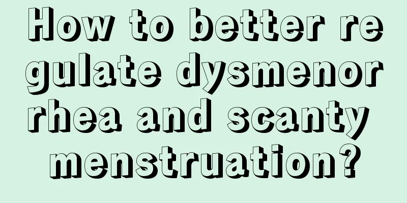 How to better regulate dysmenorrhea and scanty menstruation?