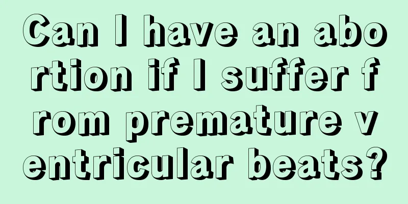 Can I have an abortion if I suffer from premature ventricular beats?