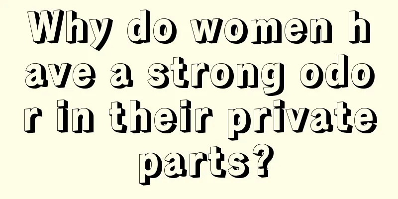 Why do women have a strong odor in their private parts?