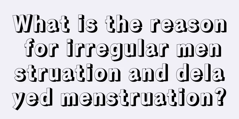 What is the reason for irregular menstruation and delayed menstruation?