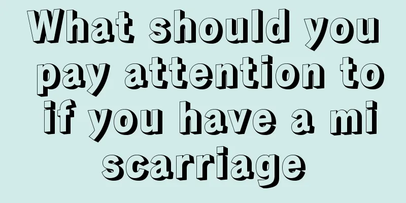 What should you pay attention to if you have a miscarriage