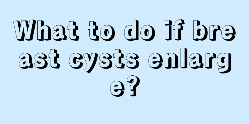 What to do if breast cysts enlarge?