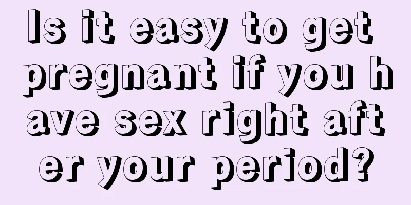 Is it easy to get pregnant if you have sex right after your period?