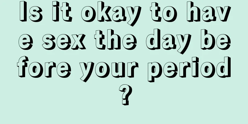 Is it okay to have sex the day before your period?