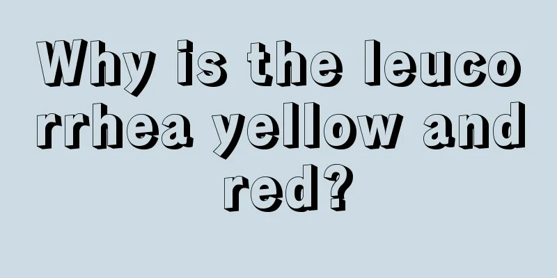 Why is the leucorrhea yellow and red?