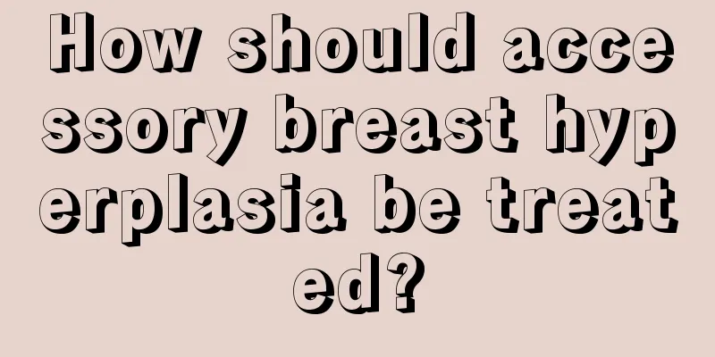 How should accessory breast hyperplasia be treated?