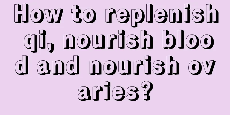 How to replenish qi, nourish blood and nourish ovaries?