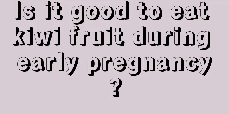 Is it good to eat kiwi fruit during early pregnancy?