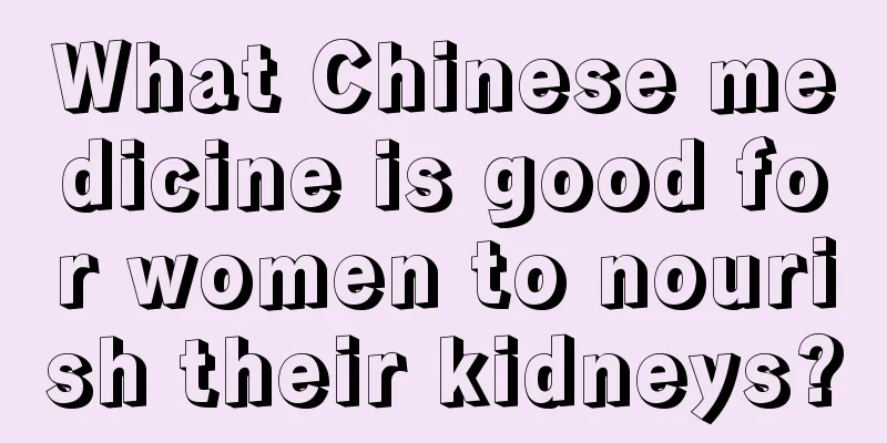 What Chinese medicine is good for women to nourish their kidneys?