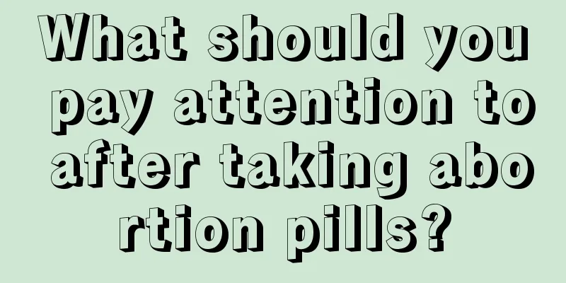 What should you pay attention to after taking abortion pills?