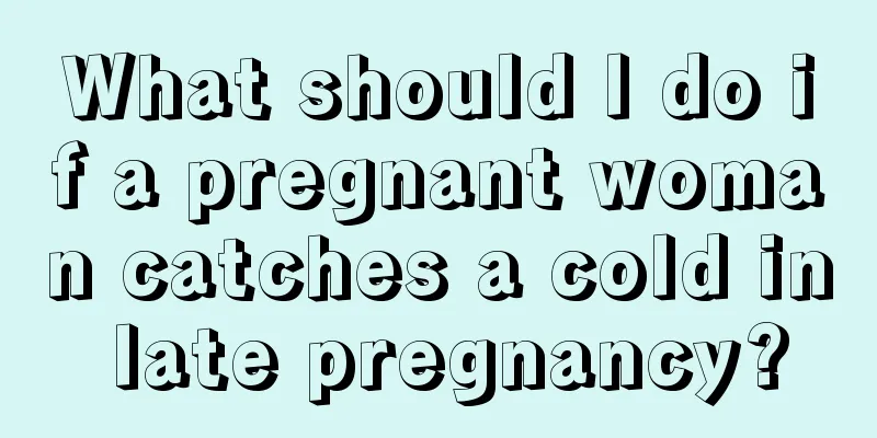 What should I do if a pregnant woman catches a cold in late pregnancy?