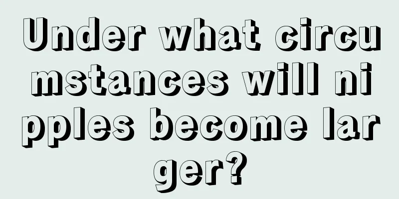 Under what circumstances will nipples become larger?