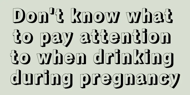 Don't know what to pay attention to when drinking during pregnancy