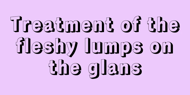 Treatment of the fleshy lumps on the glans