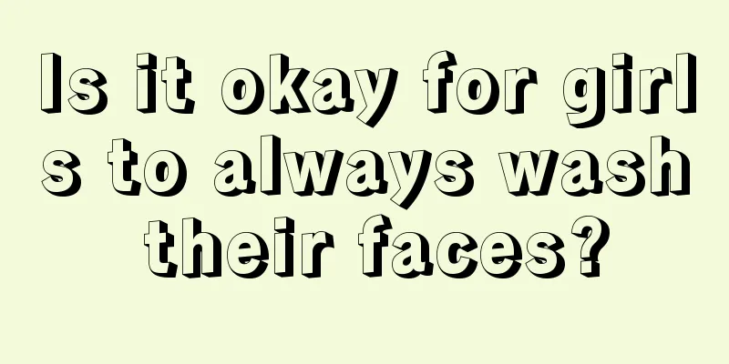 Is it okay for girls to always wash their faces?