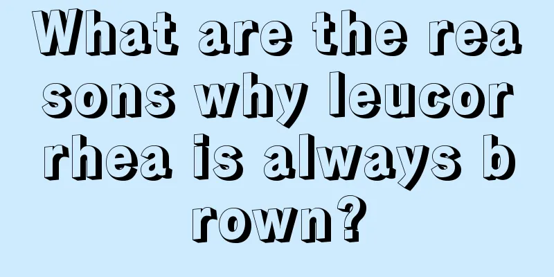 What are the reasons why leucorrhea is always brown?