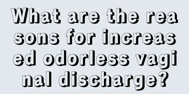 What are the reasons for increased odorless vaginal discharge?