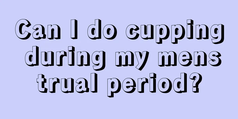 Can I do cupping during my menstrual period?