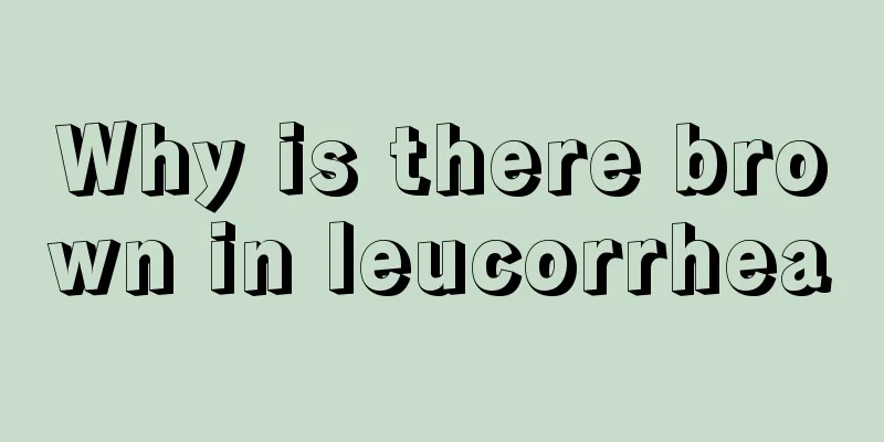 Why is there brown in leucorrhea