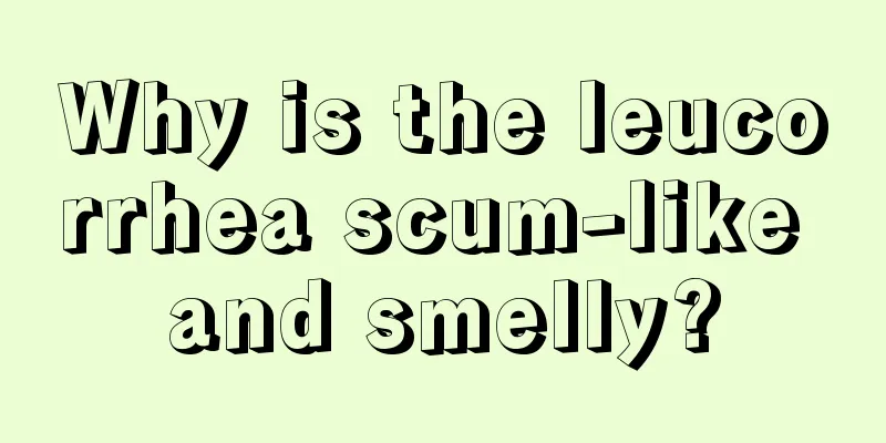 Why is the leucorrhea scum-like and smelly?