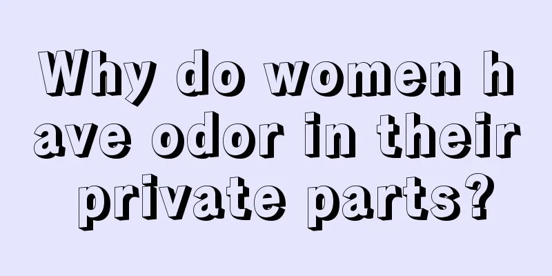 Why do women have odor in their private parts?