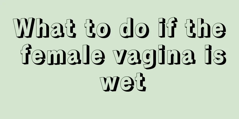 What to do if the female vagina is wet