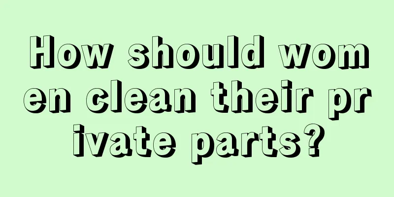 How should women clean their private parts?