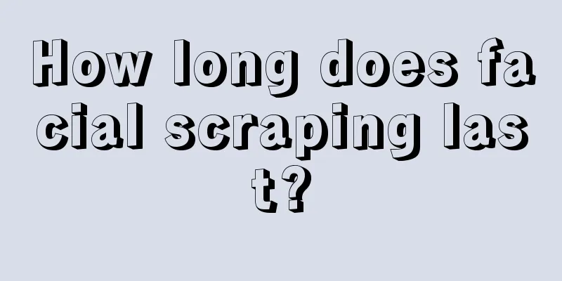 How long does facial scraping last?