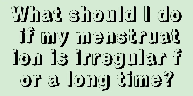 What should I do if my menstruation is irregular for a long time?