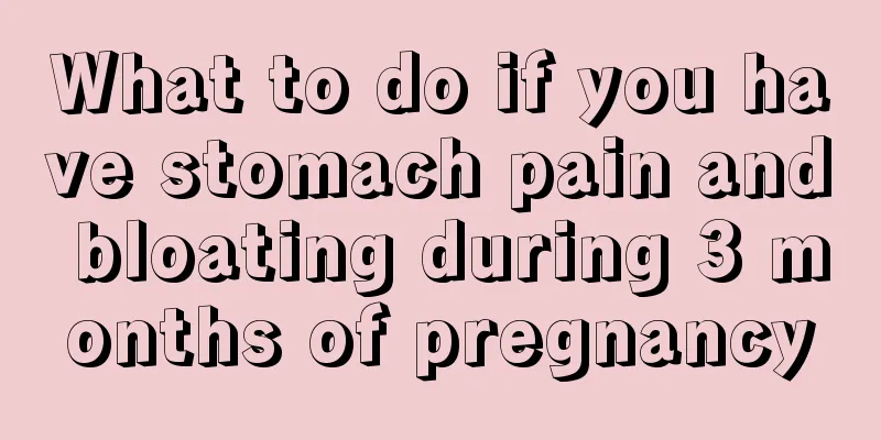 What to do if you have stomach pain and bloating during 3 months of pregnancy