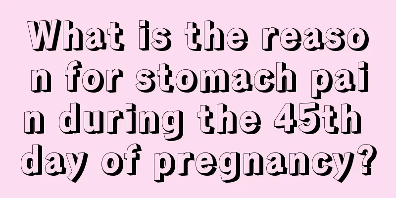 What is the reason for stomach pain during the 45th day of pregnancy?