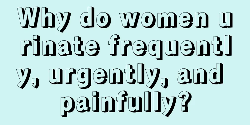 Why do women urinate frequently, urgently, and painfully?